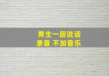 男生一段说话录音 不加音乐